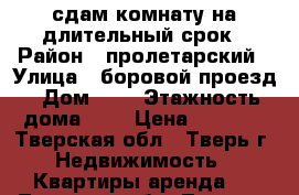 сдам комнату на длительный срок › Район ­ пролетарский › Улица ­ боровой проезд › Дом ­ 8 › Этажность дома ­ 2 › Цена ­ 5 000 - Тверская обл., Тверь г. Недвижимость » Квартиры аренда   . Тверская обл.,Тверь г.